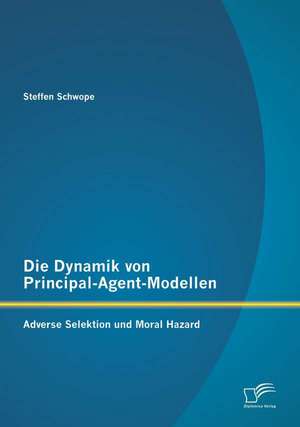 Die Dynamik Von Principal-Agent-Modellen: Adverse Selektion Und Moral Hazard de Steffen Schwope