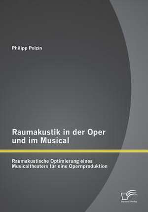 Raumakustik in Der Oper Und Im Musical: Raumakustische Optimierung Eines Musicaltheaters Fur Eine Opernproduktion de Philipp Polzin