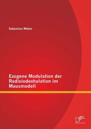 Exogene Modulation Der Radioiodexhalation Im Mausmodell: Die Schone Mullerin" Und Riesenbutzbach" de Sebastian Weber