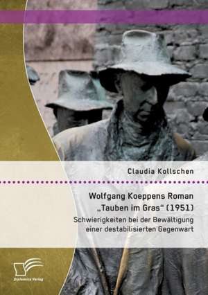 Wolfgang Koeppens Roman Tauben Im Gras" (1951): Schwierigkeiten Bei Der Bewaltigung Einer Destabilisierten Gegenwart de Claudia Kollschen