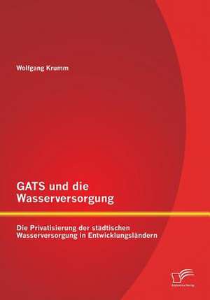 Gats Und Die Wasserversorgung: Die Privatisierung Der Stadtischen Wasserversorgung in Entwicklungslandern de Wolfgang Krumm