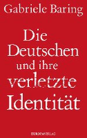 Die Deutschen und ihre verletzte Identität de Gabriele Baring