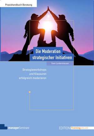 Die Moderation strategischer Initiativen de Sven Lundershausen