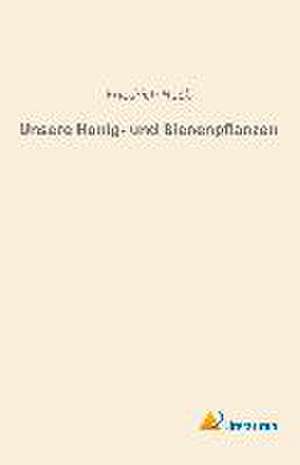 Unsere Honig- und Bienenpflanzen de Friedrich Huck