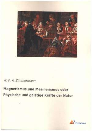 Magnetismus und Mesmerismus oder Physische und geistige Kräfte der Natur de W. F. A. Zimmermann