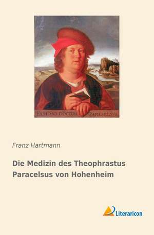 Die Medizin des Theophrastus Paracelsus von Hohenheim de Franz Hartmann