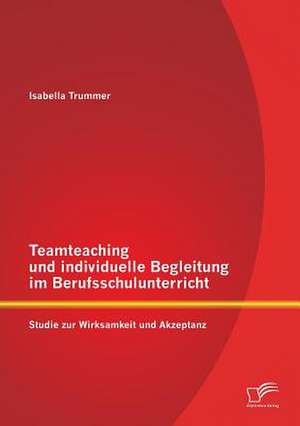 Teamteaching Und Individuelle Begleitung Im Berufsschulunterricht: Studie Zur Wirksamkeit Und Akzeptanz de Isabella Trummer