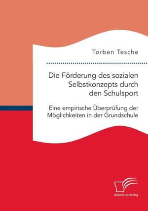 Die Forderung Des Sozialen Selbstkonzepts Durch Den Schulsport: Eine Empirische Uberprufung Der Moglichkeiten in Der Grundschule de Torben Tesche