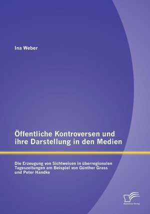 Offentliche Kontroversen Und Ihre Darstellung in Den Medien: Die Erzeugung Von Sichtweisen in Uberregionalen Tageszeitungen Am Beispiel Von Gunther Gr de Ina Weber