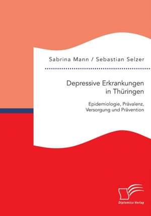 Depressive Erkrankungen in Thuringen: Epidemiologie, Pravalenz, Versorgung Und Pravention de Sebastian Selzer