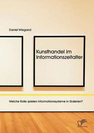 Kunsthandel Im Informationszeitalter: Welche Rolle Spielen Informationssysteme in Galerien? de Daniel Wiegand