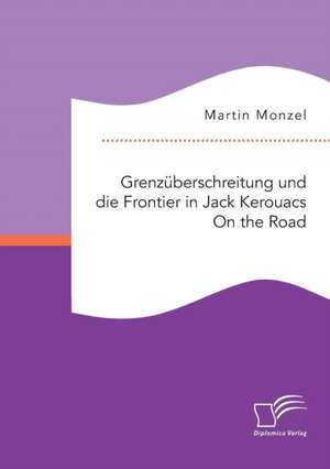 Grenzuberschreitung Und Die Frontier in Jack Kerouacs on the Road: Moglichkeiten Der Sozialpadagogischen Intervention Im Jugendarrest de Martin Monzel