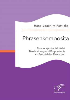 Phrasenkomposita: Eine Morphosyntaktische Beschreibung Und Korpusstudie Am Beispiel Des Deutschen de Hans-Joachim Particke