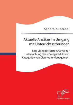 Aktuelle Ansatze Im Umgang Mit Unterrichtsstorungen: Eine Videogestutzte Analyse Zur Untersuchung Der Storungsreduktiven Kategorien Von Classroom-Mana de Sandro Alibrandi