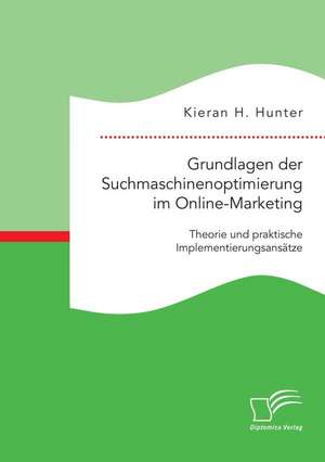 Grundlagen Der Suchmaschinenoptimierung Im Online-Marketing: Theorie Und Praktische Implementierungsansatze de Kieran H. Hunter