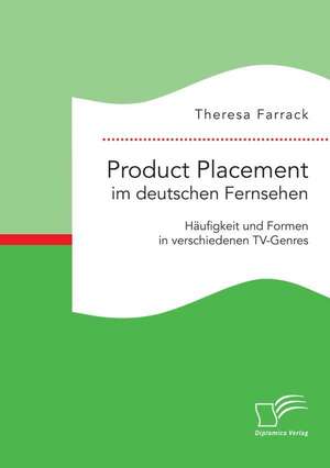 Product Placement Im Deutschen Fernsehen: Haufigkeit Und Formen in Verschiedenen TV-Genres de Theresa Farrack