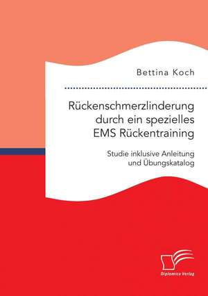 Ruckenschmerzlinderung Durch Ein Spezielles EMS Ruckentraining: Studie Inklusive Anleitung Und Ubungskatalog de Bettina Koch