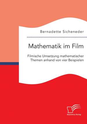 Mathematik Im Film: Filmische Umsetzung Mathematischer Themen Anhand Von Vier Beispielen de Bernadette Sicheneder