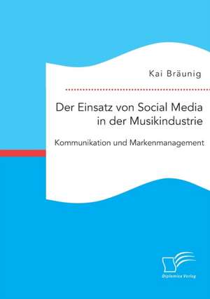 Der Einsatz Von Social Media in Der Musikindustrie: Kommunikation Und Markenmanagement de Kai Bräunig