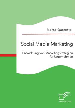 Social Media Marketing: Entwicklung Von Marketingstrategien Fur Unternehmen de Marta Garzotto