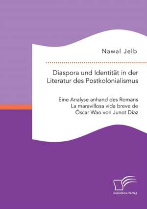 Diaspora Und Identitat in Der Literatur Des Postkolonialismus: Eine Analyse Anhand Des Romans La Maravillosa Vida Breve de Oscar Wao Von Junot Diaz de Nawal Jelb