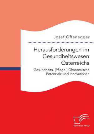 Herausforderungen Im Gesundheitswesen Osterreichs. Gesundheits- (Pflege-) Okonomische Potenziale Und Innovationen