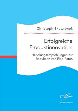 Erfolgreiche Produktinnovation. Handlungsempfehlungen Zur Reduktion Von Flop-Raten: Wie Das Erziehungsprinzip Rhythmik Die Teamentwicklung Fordern Kann de Christoph Skowronek