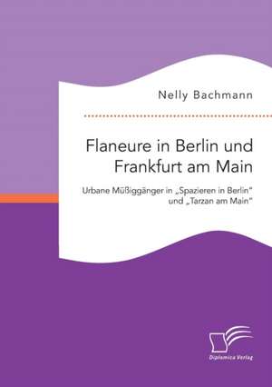 Flaneure in Berlin und Frankfurt am Main. Urbane Müßiggänger in ¿Spazieren in Berlin¿ und ¿Tarzan am Main¿ de Nelly Bachmann