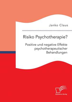 Risiko Psychotherapie? Positive und negative Effekte psychotherapeutischer Behandlungen de Janko Claus