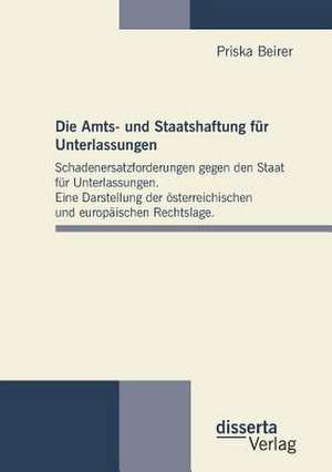 Die Amts- Und Staatshaftung Fur Unterlassungen: Schadenersatzforderungen Gegen Den Staat Fur Unterlassungen. Eine Darstellung Der Osterreichischen Und de Priska Beirer