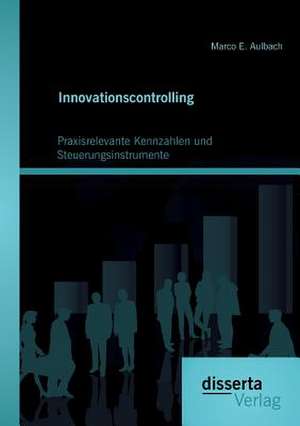 Innovationscontrolling: Praxisrelevante Kennzahlen Und Steuerungsinstrumente de Marco E. Aulbach