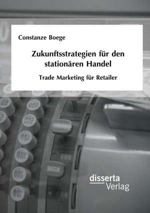 Zukunftsstrategien Fur Den Stationaren Handel: Trade Marketing Fur Retailer de Constanze Boege