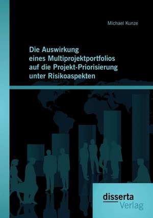 Die Auswirkung Eines Multiprojektportfolios Auf Die Projekt-Priorisierung Unter Risikoaspekten