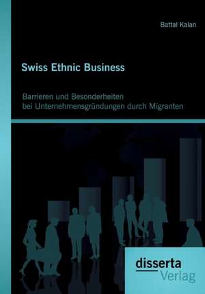 Swiss Ethnic Business: Barrieren Und Besonderheiten Bei Unternehmensgrundungen Durch Migranten de Battal Kalan