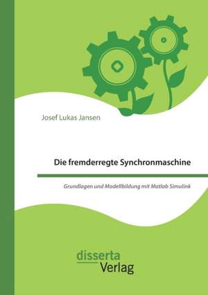 Die fremderregte Synchronmaschine. Grundlagen und Modellbildung mit Matlab Simulink de Josef Lukas Jansen