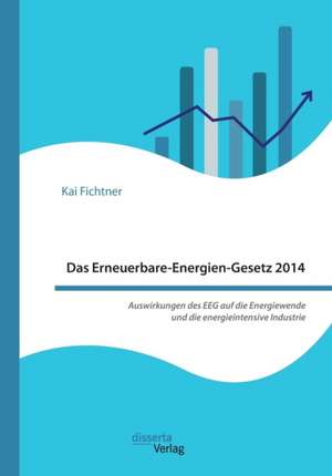 Das Erneuerbare-Energien-Gesetz 2014 ¿ Auswirkungen des EEG auf die Energiewende und die energieintensive Industrie de Kai Fichtner