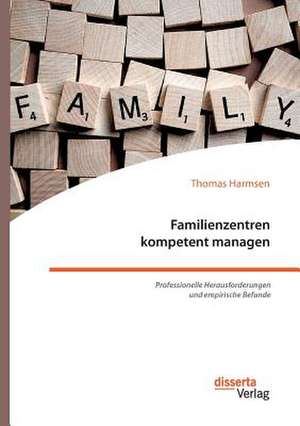 Familienzentren Kompetent Managen. Professionelle Herausforderungen Und Empirische Befunde de Thomas Harmsen