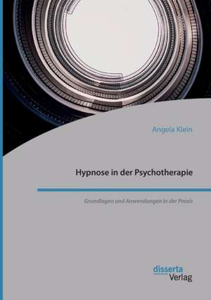 Hypnose in Der Psychotherapie. Grundlagen Und Anwendungen in Der Praxis de Angela Klein