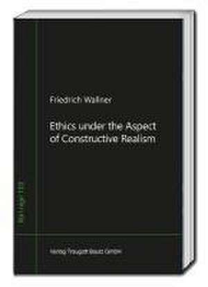 Ethics under the Aspect of Constructive Realism de Friedrich Wallner