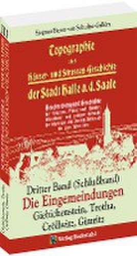 Topographie oder Häuser- und Straßengeschichte der Stadt HALLE a. Saale. Dritter Band (Schlußband) de Siegmar Baron von Schultze-Gallera