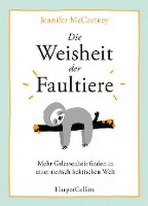 Die Weisheit der Faultiere - Mehr Gelassenheit finden in einer tierisch hektischen Welt de Jennifer Mccartney