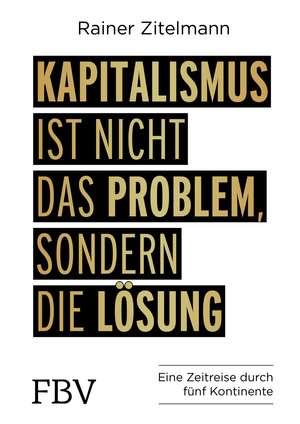 Kapitalismus ist nicht das Problem, sondern die Lösung de Rainer Zitelmann