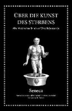 Seneca: Über die Kunst des Sterbens de Lucius Annaeus Seneca