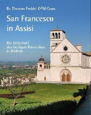 San Francesco in Assisi - Die Botschaft des heiligen Franziskus in Bildern de Br. Thomas Freidel OFM Conv.