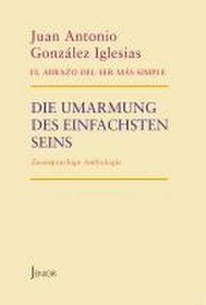 Die Umarmung des einfachsten Seins de Juan Antonio González Iglesias