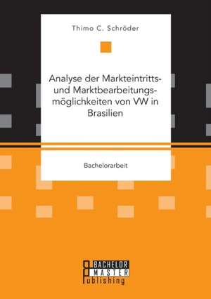 Analyse Der Markteintritts- Und Marktbearbeitungsmoglichkeiten Von VW in Brasilien: Eine Branchenstrukturanalyse Nach Dem Modell Von Michael E. Porter de Thimo C. Schröder