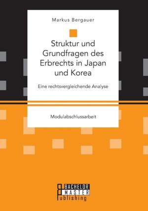 Struktur Und Grundfragen Des Erbrechts in Japan Und Korea: Eine Rechtsvergleichende Analyse de Markus Bergauer