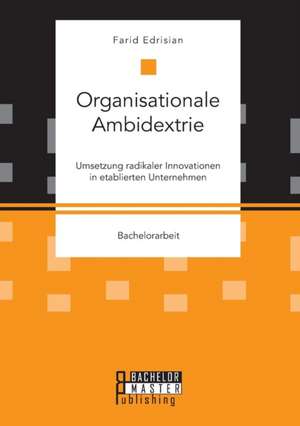 Organisationale Ambidextrie. Umsetzung radikaler Innovationen in etablierten Unternehmen de Farid Edrisian