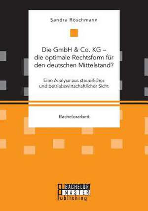 Die GmbH & Co. KG ¿ die optimale Rechtsform für den deutschen Mittelstand? Eine Analyse aus steuerlicher und betriebswirtschaftlicher Sicht de Sandra Röschmann