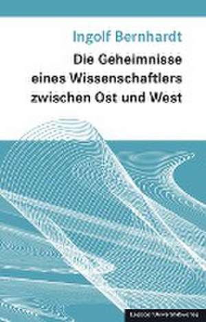 Die Geheimnisse eines Wissenschaftlers zwischen Ost und West de Ingolf Bernhardt